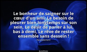 Le bonheur de saigner sur le cœur d'un ami, Le besoin de pleurer bien longtemps  — Parallèlement