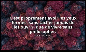 C'est proprement avoir les yeux fermés, sans tâcher jamais de les ouvrir, que de — René Descartes