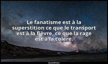 Le fanatisme est à la superstition ce que le transport est à la fièvre, ce que l — Voltaire