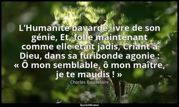 L’Humanité bavarde, ivre de son génie, Et, folle maintenant comme elle était jad — Charles Baudelaire