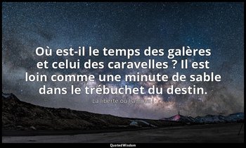 Où est-il le temps des galères et celui des caravelles ? Il est loin comme une m — La liberté ou l'amour !