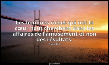 Les hommes riches qui ont le cœur haut cherchent dans les affaires de l'amusemen — Stendhal