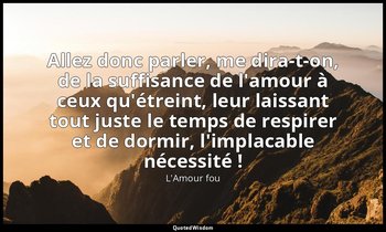 Allez donc parler, me dira-t-on, de la suffisance de l'amour à ceux qu'étreint,  — L'Amour fou