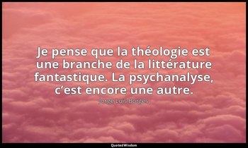 Je pense que la théologie est une branche de la littérature fantastique. La psyc — Jorge Luis Borges
