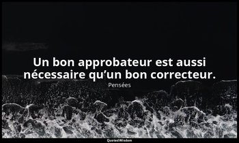 Un bon approbateur est aussi nécessaire qu’un bon correcteur. — Pensées