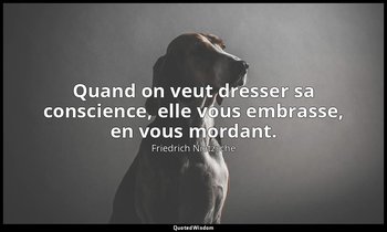 Quand on veut dresser sa conscience, elle vous embrasse, en vous mordant. — Friedrich Nietzsche