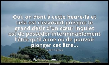 Oui, on dont à cette heure-là et cela est rassurant puisque le grand désir d'un  — Albert Camus