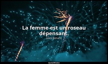 La femme est un roseau dépensant. — Jules Renard