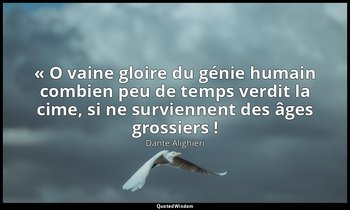 « O vaine gloire du génie humain combien peu de temps verdit la cime, si ne surv — Dante Alighieri