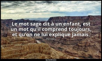 Le mot sage dit à un enfant, est un mot qu’il comprend toujours, et qu’on ne lui — Pensées