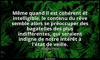 Même quand il est cohérent et intelligible, le contenu du rêve semble alors se p — Sigmund Freud