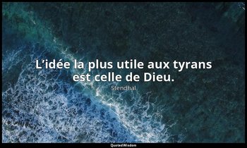 L’idée la plus utile aux tyrans est celle de Dieu. — Stendhal
