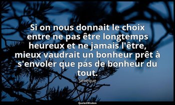 Si on nous donnait le choix entre ne pas être longtemps heureux et ne jamais l'ê — Sénèque