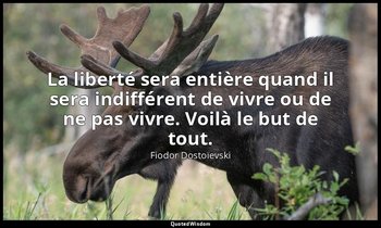 La liberté sera entière quand il sera indifférent de vivre ou de ne pas vivre. V — Fiodor Dostoïevski