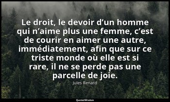 Le droit, le devoir d’un homme qui n’aime plus une femme, c’est de courir en aim — Jules Renard