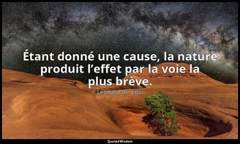 Étant donné une cause, la nature produit l’effet par la voie la plus brève. — Léonard de Vinci