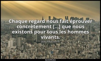 Chaque regard nous fait éprouver concrètement […] que nous existons pour tous le — Jean-Paul Sartre
