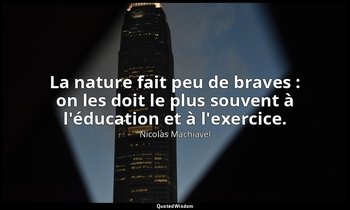 La nature fait peu de braves : on les doit le plus souvent à l'éducation et à l' — Nicolas Machiavel