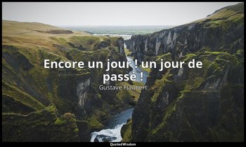 Encore un jour ! un jour de passé ! — Gustave Flaubert