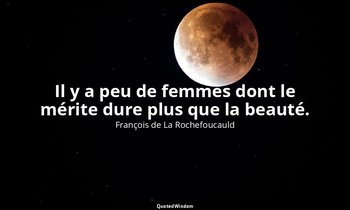 Il y a peu de femmes dont le mérite dure plus que la beauté. — François de La Rochefoucauld