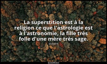La superstition est à la religion ce que l'astrologie est à l'astronomie, la fil — Voltaire