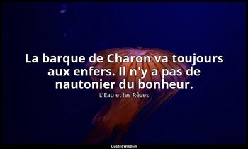 La barque de Charon va toujours aux enfers. Il n'y a pas de nautonier du bonheur — L'Eau et les Rêves