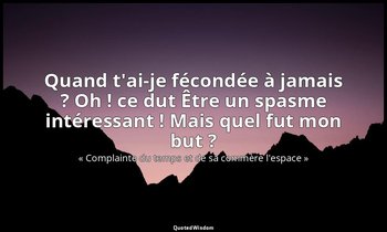Quand t'ai-je fécondée à jamais ? Oh ! ce dut Être un spasme intéressant ! Mais  — « Complainte du temps et de sa commère l'espace »