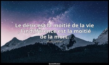 Le désir est la moitié de la vie ; l’indifférence est la moitié de la mort. — Khalil Gibran