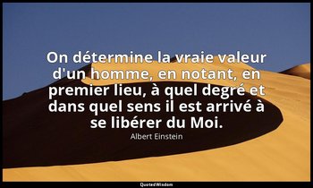 On détermine la vraie valeur d'un homme, en notant, en premier lieu, à quel degr — Albert Einstein
