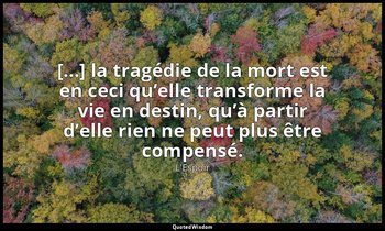 [...] la tragédie de la mort est en ceci qu’elle transforme la vie en destin, qu — L'Espoir