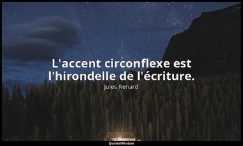 L'accent circonflexe est l'hirondelle de l'écriture. — Jules Renard