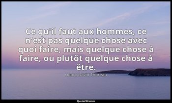 Ce qu'il faut aux hommes, ce n'est pas quelque chose avec quoi faire, mais quelq — Henry David Thoreau
