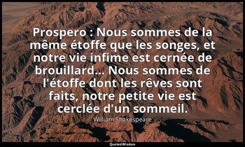 Prospero : Nous sommes de la même étoffe que les songes, et notre vie infime est — William Shakespeare