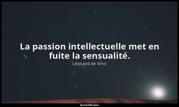 La passion intellectuelle met en fuite la sensualité. — Léonard de Vinci