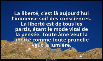 La liberté, c’est là aujourd’hui l’immense soif des consciences. La liberté est  — Actes et paroles