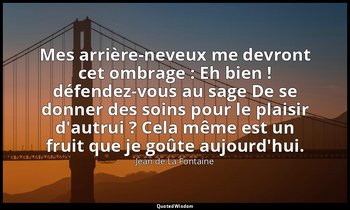 Mes arrière-neveux me devront cet ombrage : Eh bien ! défendez-vous au sage De s — Jean de La Fontaine