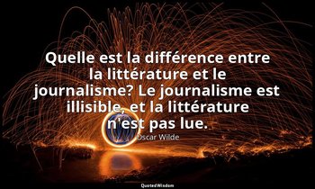 Quelle est la différence entre la littérature et le journalisme? Le journalisme  — Oscar Wilde