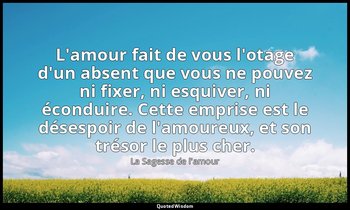 L'amour fait de vous l'otage d'un absent que vous ne pouvez ni fixer, ni esquive — La Sagesse de l'amour