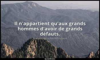 Il n'appartient qu'aux grands hommes d'avoir de grands défauts. — François de La Rochefoucauld