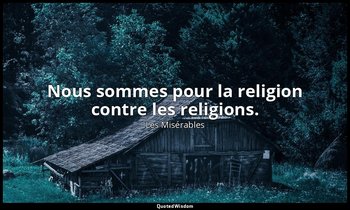 Nous sommes pour la religion contre les religions. — Les Misérables