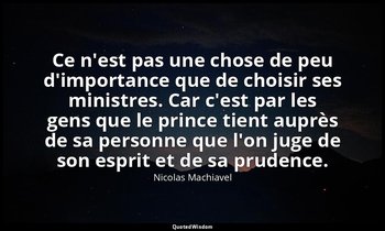 Ce n'est pas une chose de peu d'importance que de choisir ses ministres. Car c'e — Nicolas Machiavel