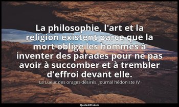 La philosophie, l'art et la religion existent parce que la mort oblige les homme — La Lueur des orages désirés. Journal hédoniste IV