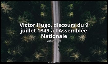 Victor Hugo, discours du 9 juillet 1849 à l'Assemblée Nationale — Victor Hugo
