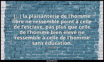 […] la plaisanterie de l’homme libre ne ressemble point à celle de l’esclave, pa — Aristote