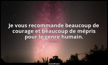 Je vous recommande beaucoup de courage et beaucoup de mépris pour le genre humai — Voltaire