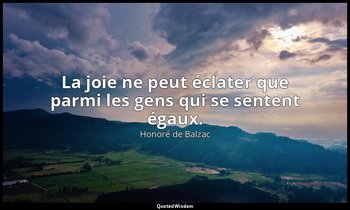 La joie ne peut éclater que parmi les gens qui se sentent égaux. — Honoré de Balzac