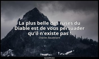 La plus belle des ruses du Diable est de vous persuader qu'il n'existe pas ! — Charles Baudelaire