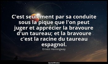 C'est seulement par sa conduite sous la pique que l'on peut juger et apprécier l — Ernest Hemingway