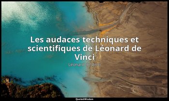 « Les audaces techniques et scientifiques de Léonard de Vinci » — Léonard de Vinci