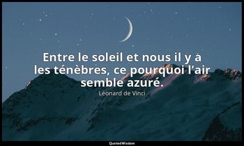 Entre le soleil et nous il y a les ténèbres, ce pourquoi l’air semble azuré. — Léonard de Vinci